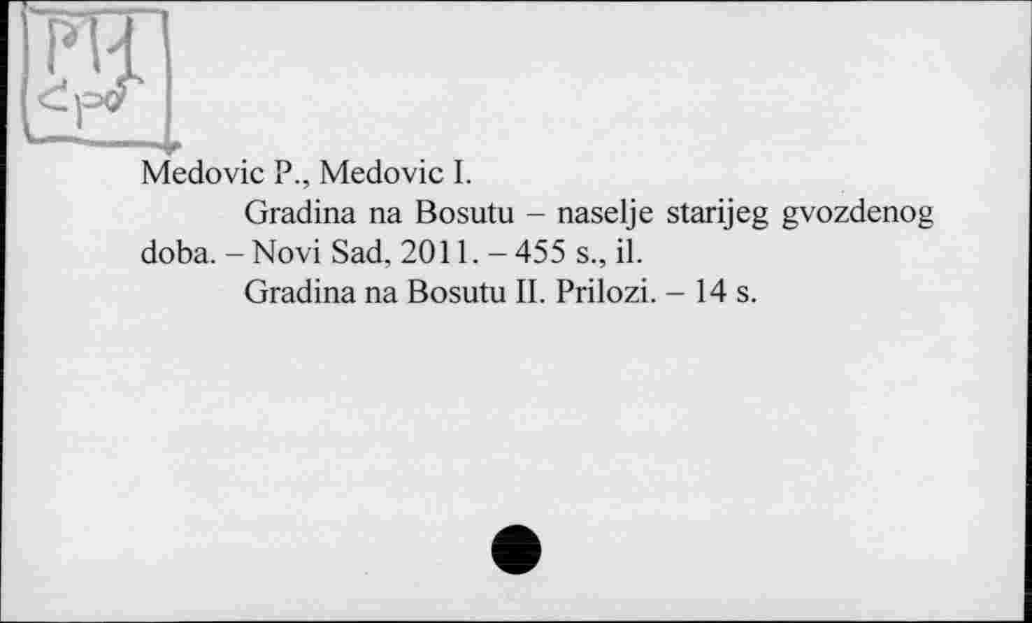 ﻿Medovic P., Medovic I.
Gradina na Bosutu - naselje starijeg gvozdenog doba. - Novi Sad, 2011. -455 s., il.
Gradina na Bosutu II. Prilozi. - 14 s.